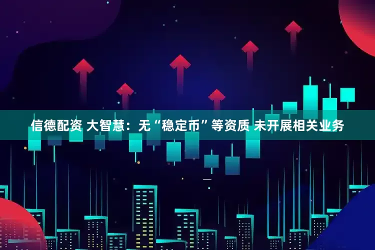 信德配资 大智慧：无“稳定币”等资质 未开展相关业务
