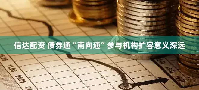 信达配资 债券通“南向通”参与机构扩容意义深远