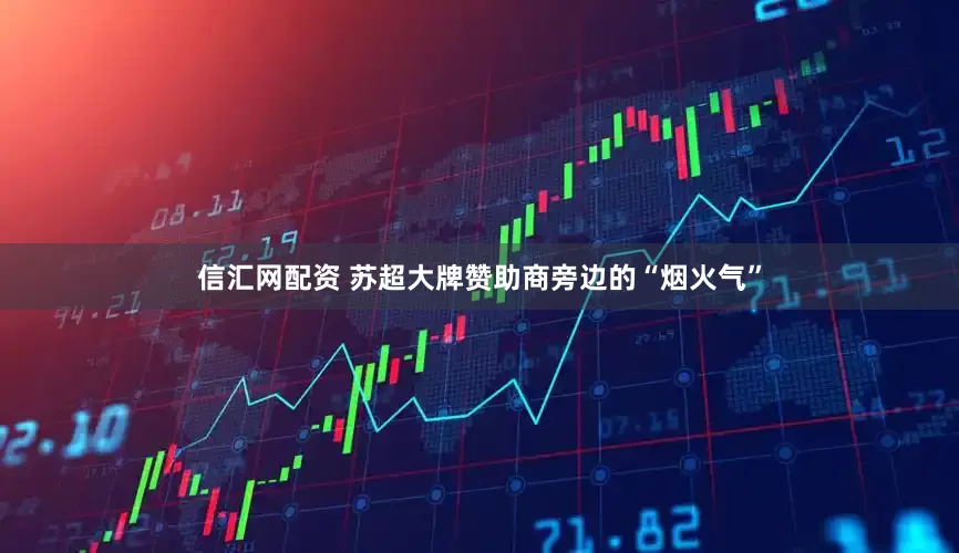信汇网配资 苏超大牌赞助商旁边的“烟火气”