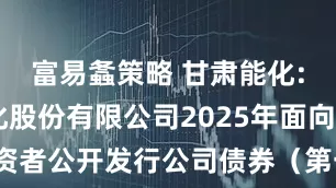 富易螽策略 甘肃能化: 甘肃能化股份有限公司2025年面向专业投资者公开发行公司债券(第一期)发行结果公告