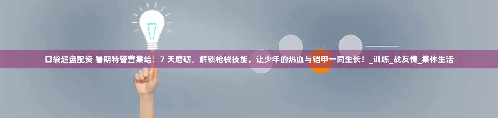 口袋超盘配资 暑期特警营集结！7 天磨砺，解锁枪械技能，让少年的热血与铠甲一同生长！_训练_战友情_集体生活