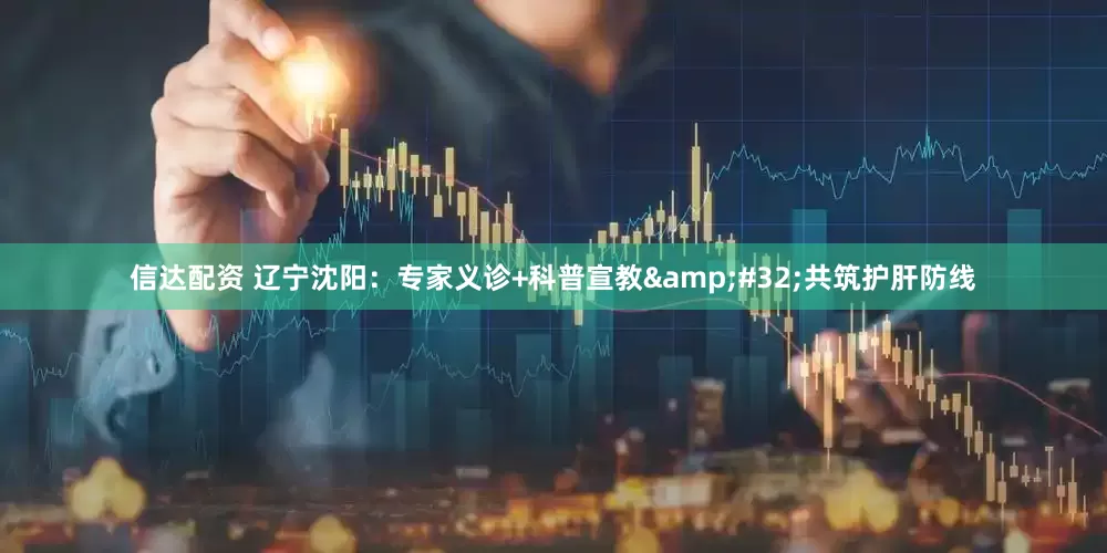 信达配资 辽宁沈阳：专家义诊+科普宣教&#32;共筑护肝防线