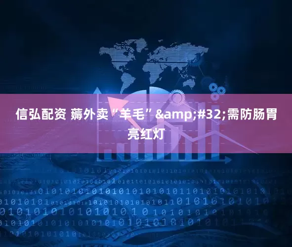 信弘配资 薅外卖“羊毛”&#32;需防肠胃亮红灯