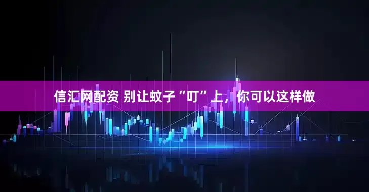 信汇网配资 别让蚊子“叮”上，你可以这样做