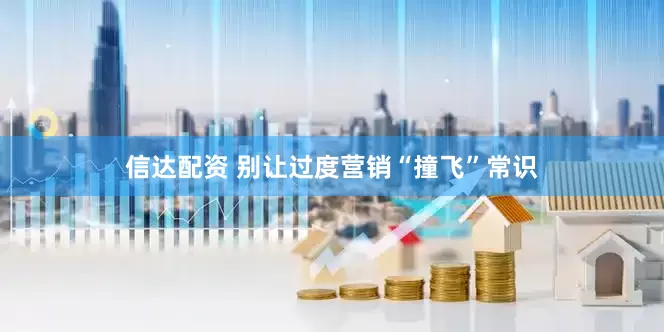信达配资 别让过度营销“撞飞”常识
