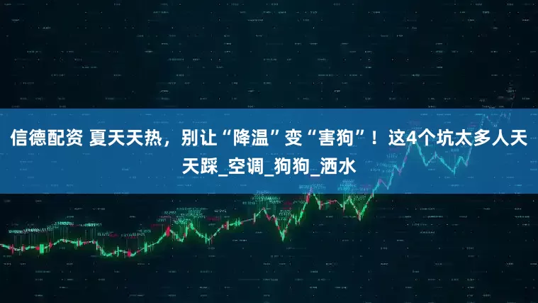信德配资 夏天天热，别让“降温”变“害狗”！这4个坑太多人天天踩_空调_狗狗_洒水