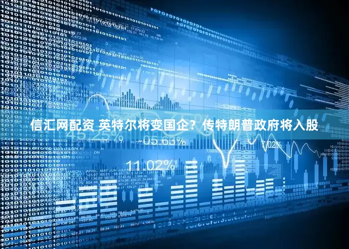 信汇网配资 英特尔将变国企？传特朗普政府将入股