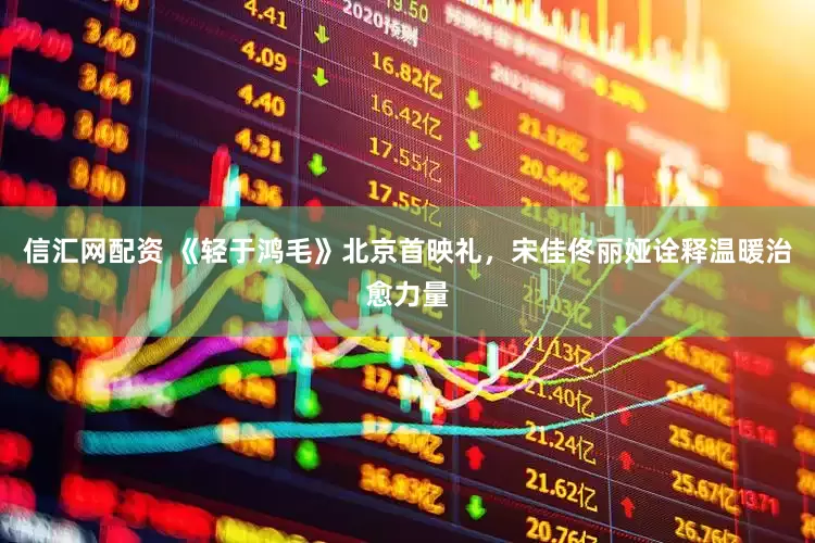 信汇网配资 《轻于鸿毛》北京首映礼，宋佳佟丽娅诠释温暖治愈力量