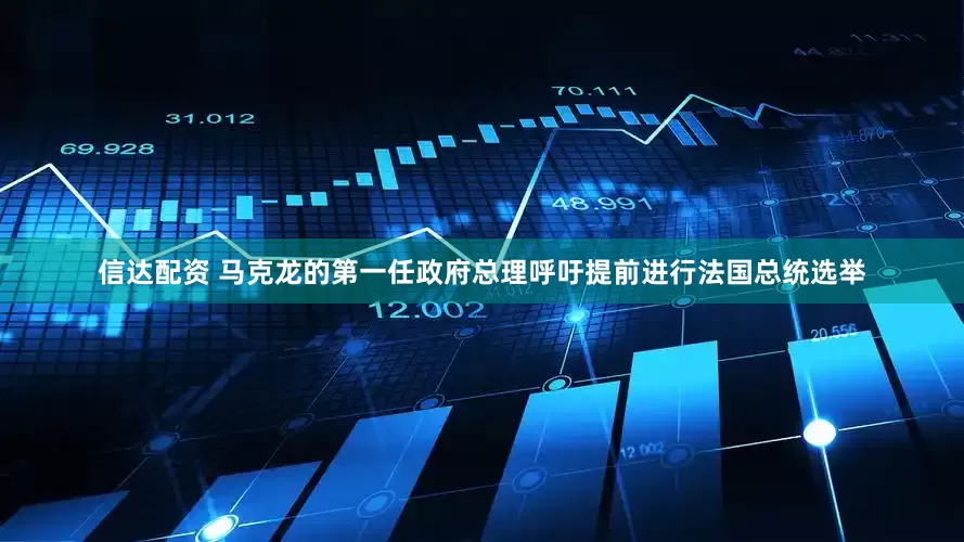 信达配资 马克龙的第一任政府总理呼吁提前进行法国总统选举