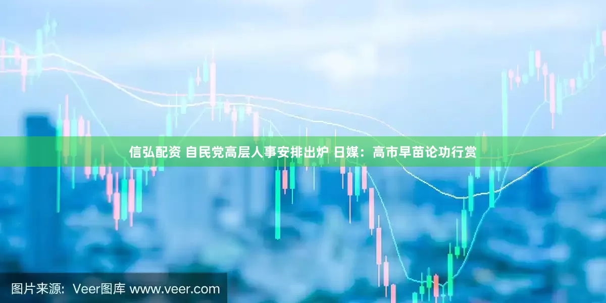 信弘配资 自民党高层人事安排出炉 日媒：高市早苗论功行赏
