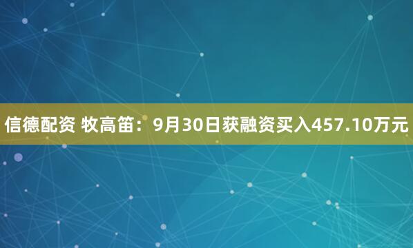 信德配资 牧高笛:9月30日获融资买入457.10万元