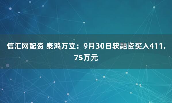 信汇网配资 泰鸿万立:9月30日获融资买入411.75万元