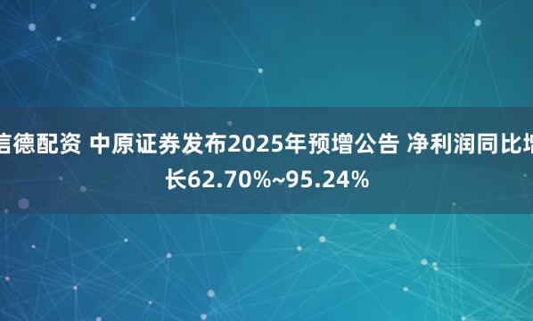 信德配资 中原证券发布2025年预增公告 净利润同比增长62.70%~95.24%