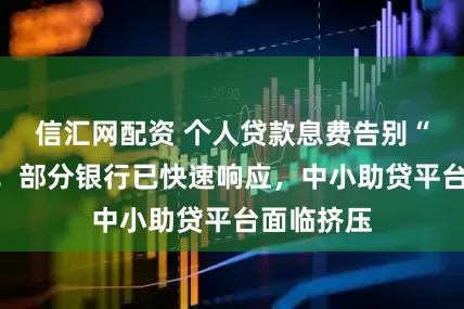 信汇网配资 个人贷款息费告别“糊涂账”！部分银行已快速响应，中小助贷平台面临挤压